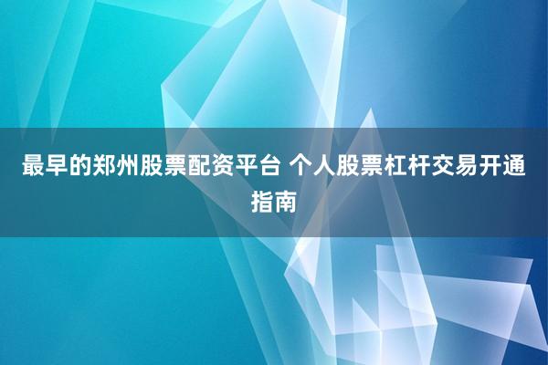 最早的郑州股票配资平台 个人股票杠杆交易开通指南