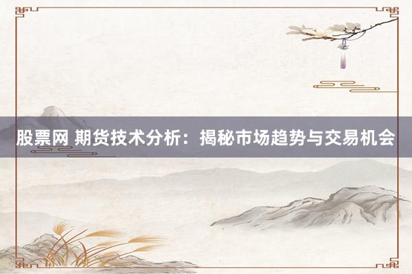 股票网 期货技术分析：揭秘市场趋势与交易机会