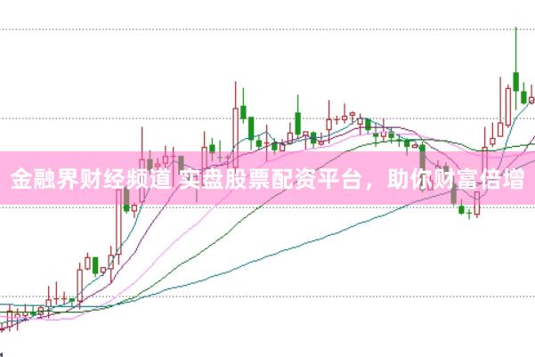 金融界财经频道 实盘股票配资平台，助你财富倍增