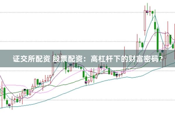 证交所配资 股票配资：高杠杆下的财富密码？