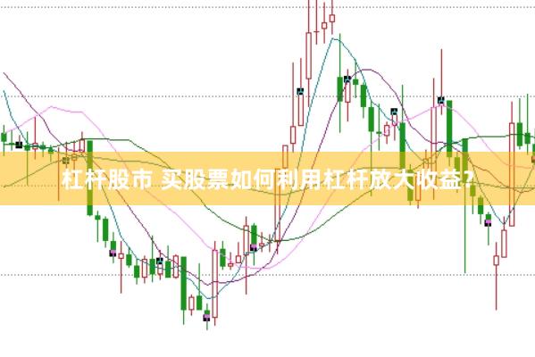 杠杆股市 买股票如何利用杠杆放大收益？