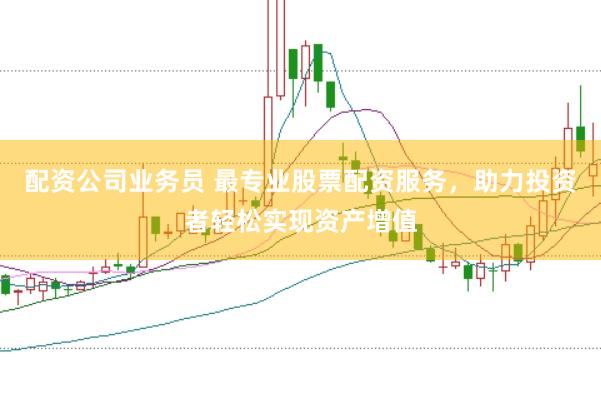 配资公司业务员 最专业股票配资服务，助力投资者轻松实现资产增值