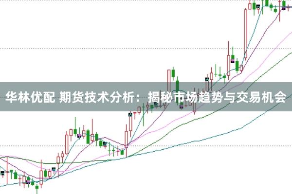 华林优配 期货技术分析：揭秘市场趋势与交易机会