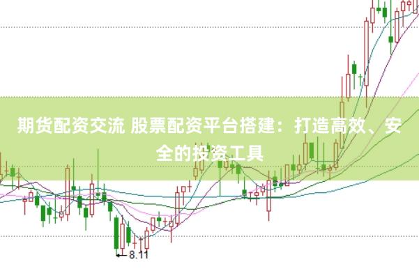 期货配资交流 股票配资平台搭建：打造高效、安全的投资工具