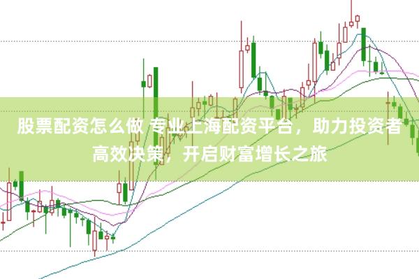 股票配资怎么做 专业上海配资平台，助力投资者高效决策，开启财富增长之旅