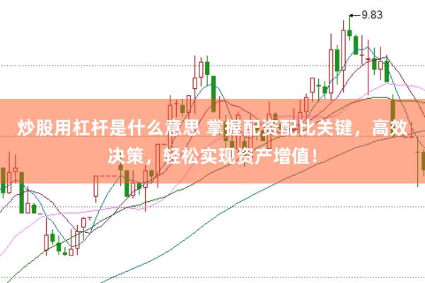 炒股用杠杆是什么意思 掌握配资配比关键，高效决策，轻松实现资产增值！