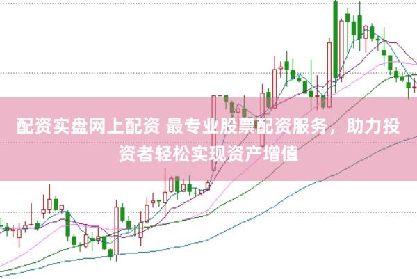 配资实盘网上配资 最专业股票配资服务，助力投资者轻松实现资产增值
