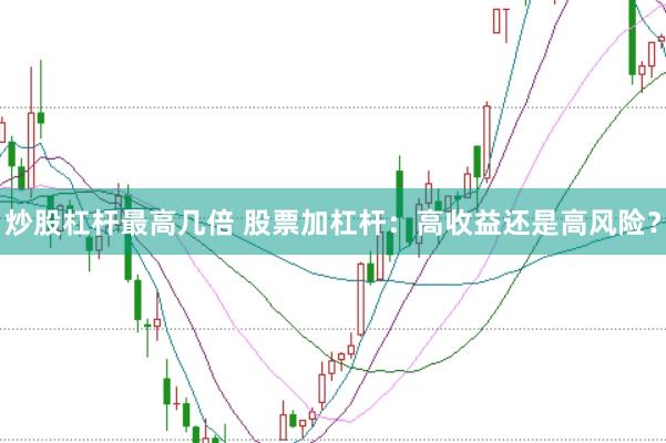 炒股杠杆最高几倍 股票加杠杆：高收益还是高风险？
