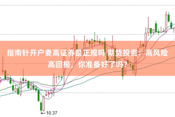 指南针开户麦高证券是正规吗 期货投资：高风险高回报，你准备好了吗？