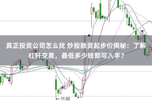 真正投资公司怎么找 炒股融资起步价揭秘：了解杠杆交易，最低多少钱即可入手？