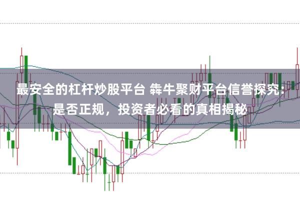 最安全的杠杆炒股平台 犇牛聚财平台信誉探究：是否正规，投资者必看的真相揭秘