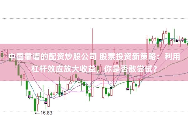中国靠谱的配资炒股公司 股票投资新策略：利用杠杆效应放大收益，你是否敢尝试？