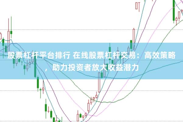 股票杠杆平台排行 在线股票杠杆交易：高效策略，助力投资者放大收益潜力