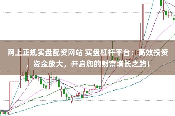 网上正规实盘配资网站 实盘杠杆平台：高效投资，资金放大，开启您的财富增长之路！
