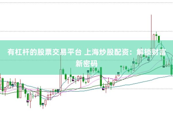 有杠杆的股票交易平台 上海炒股配资：解锁财富新密码