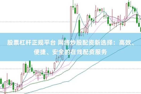 股票杠杆正规平台 网络炒股配资新选择：高效、便捷、安全的在线配资服务