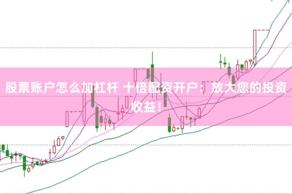 股票账户怎么加杠杆 十倍配资开户：放大您的投资收益！