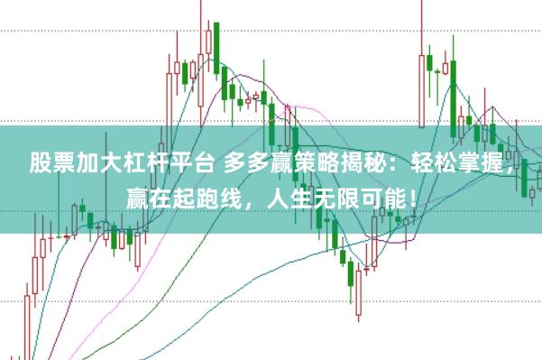 股票加大杠杆平台 多多赢策略揭秘：轻松掌握，赢在起跑线，人生无限可能！