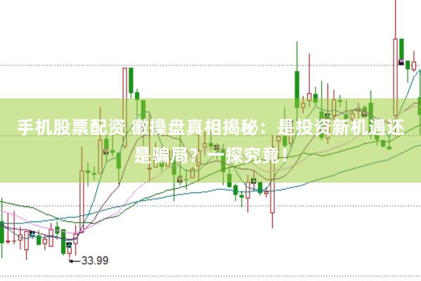 手机股票配资 徽操盘真相揭秘：是投资新机遇还是骗局？一探究竟！