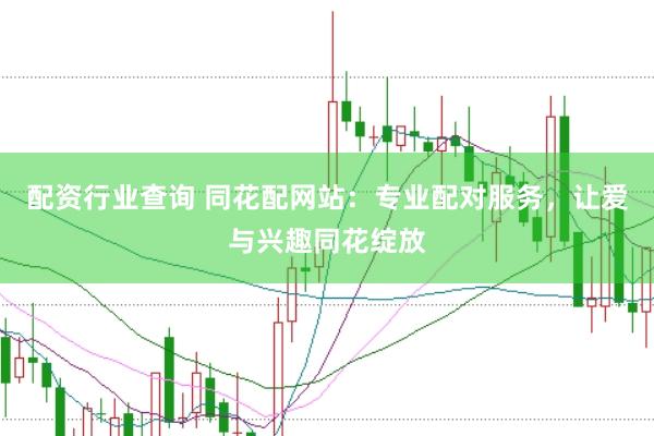配资行业查询 同花配网站：专业配对服务，让爱与兴趣同花绽放