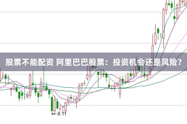 股票不能配资 阿里巴巴股票：投资机会还是风险？