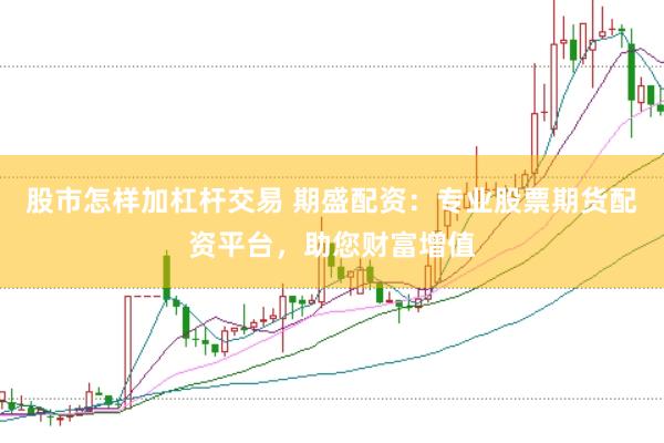 股市怎样加杠杆交易 期盛配资：专业股票期货配资平台，助您财富增值
