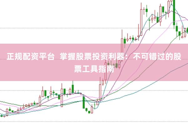 正规配资平台  掌握股票投资利器：不可错过的股票工具指南