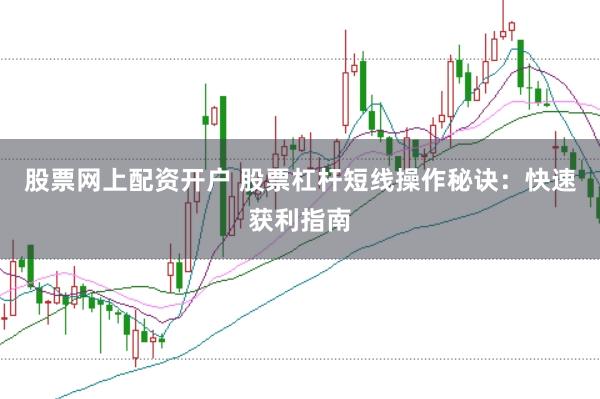 股票网上配资开户 股票杠杆短线操作秘诀：快速获利指南