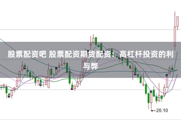 股票配资吧 股票配资期货配资：高杠杆投资的利与弊