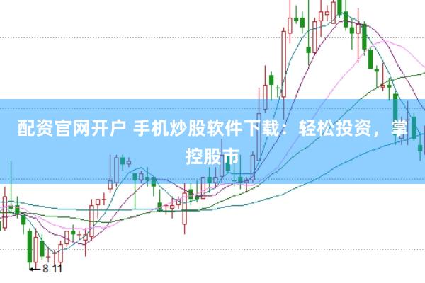 配资官网开户 手机炒股软件下载：轻松投资，掌控股市