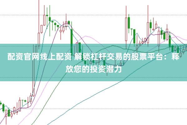 配资官网线上配资 解锁杠杆交易的股票平台：释放您的投资潜力