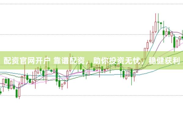 配资官网开户 靠谱配资，助你投资无忧，稳健获利