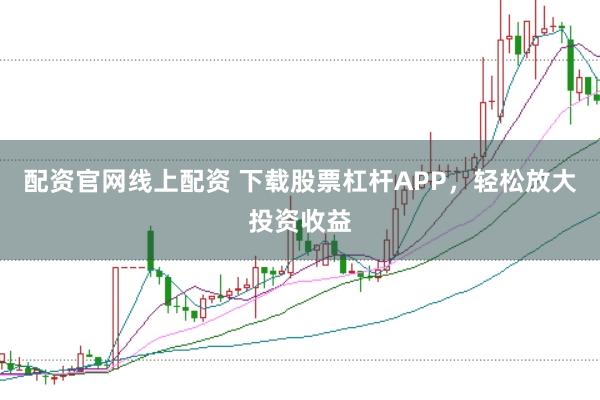 配资官网线上配资 下载股票杠杆APP，轻松放大投资收益