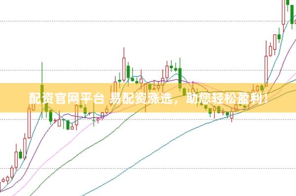 配资官网平台 易配资涨选，助您轻松盈利！