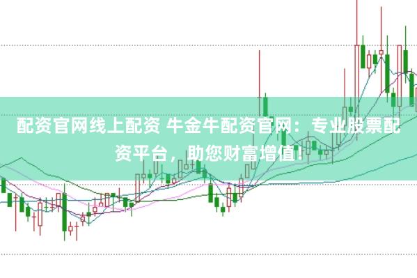 配资官网线上配资 牛金牛配资官网：专业股票配资平台，助您财富增值！