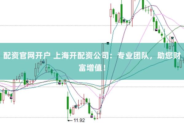 配资官网开户 上海开配资公司：专业团队，助您财富增值！