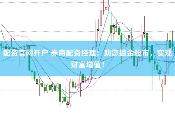 配资官网开户 券商配资经理：助您掘金股市，实现财富增值！