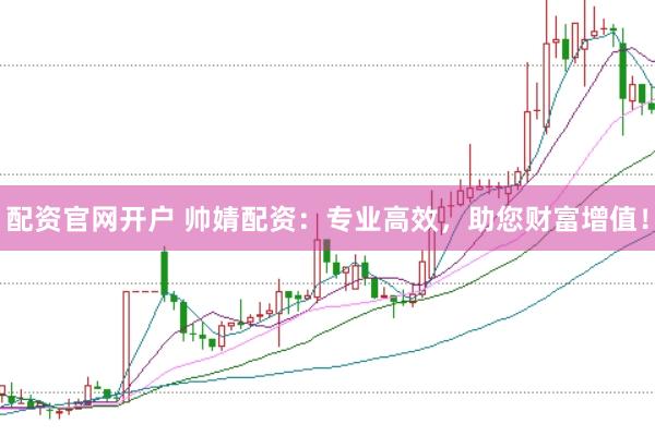 配资官网开户 帅婧配资：专业高效，助您财富增值！