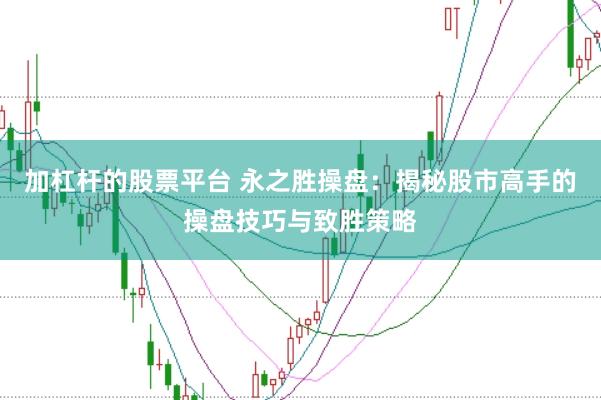 加杠杆的股票平台 永之胜操盘：揭秘股市高手的操盘技巧与致胜策略