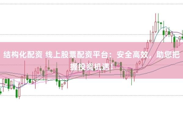 结构化配资 线上股票配资平台：安全高效，<a href=