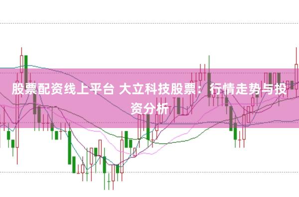 股票配资线上平台 大立科技股票：行情走势与投资分析