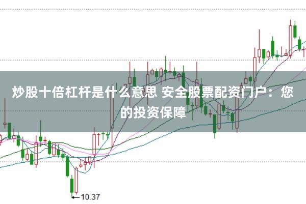 炒股十倍杠杆是什么意思 安全股票配资门户：您的投资保障
