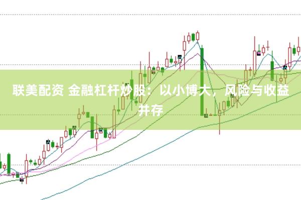 联美配资 金融杠杆炒股：以小博大，风险与收益并存