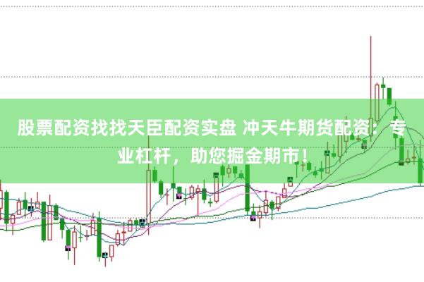 股票配资找找天臣配资实盘 冲天牛期货配资：专业杠杆，助您掘金期市！