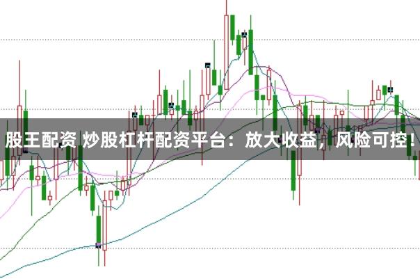 股王配资 炒股杠杆配资平台：放大收益，风险可控！