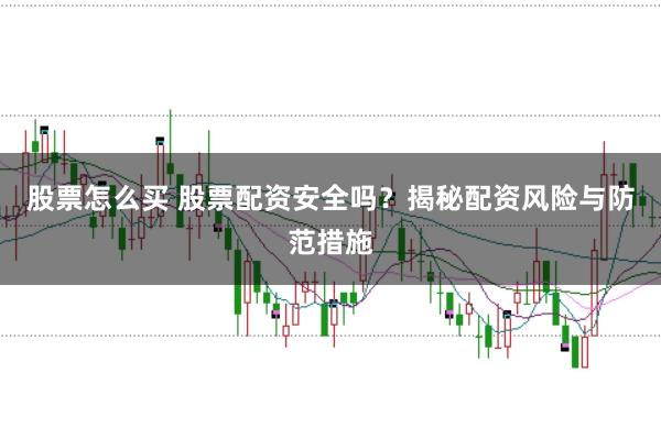 股票怎么买 股票配资安全吗？揭秘配资风险与防范措施