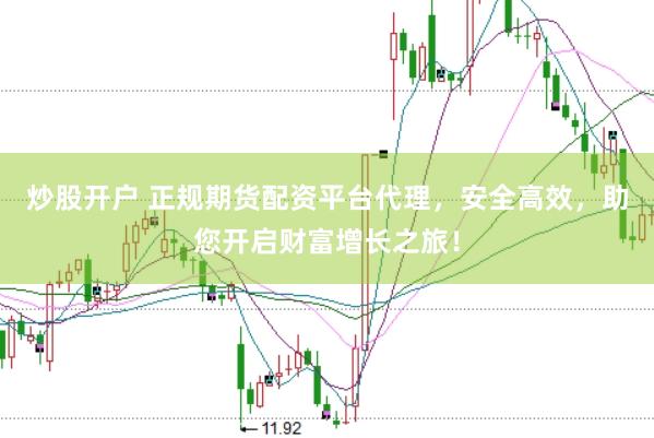 炒股开户 正规期货配资平台代理，安全高效，助您开启财富增长之旅！