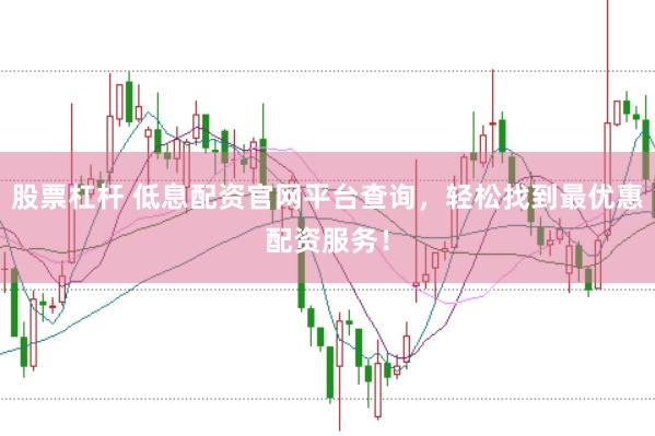 股票杠杆 低息配资官网平台查询，轻松找到最优惠配资服务！