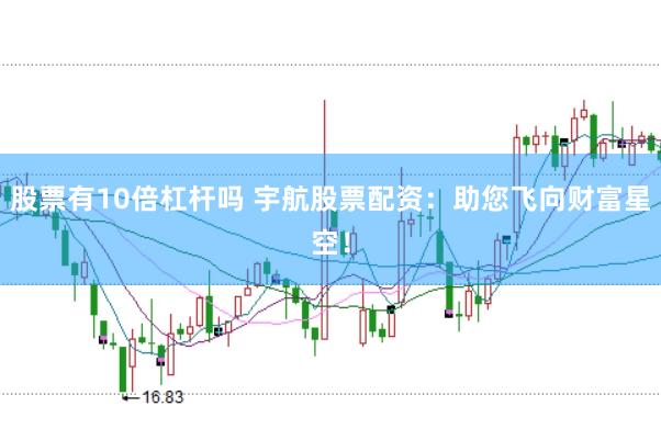 股票有10倍杠杆吗 宇航股票配资：助您飞向财富星空！