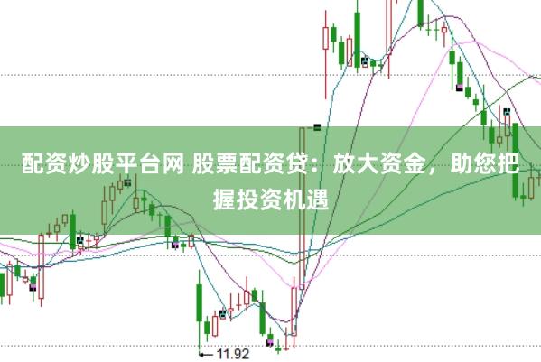 配资炒股平台网 股票配资贷：放大资金，助您把握投资机遇